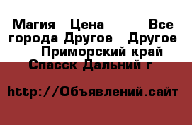 Магия › Цена ­ 500 - Все города Другое » Другое   . Приморский край,Спасск-Дальний г.